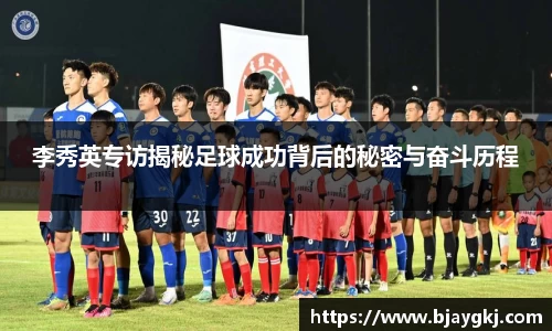李秀英专访揭秘足球成功背后的秘密与奋斗历程
