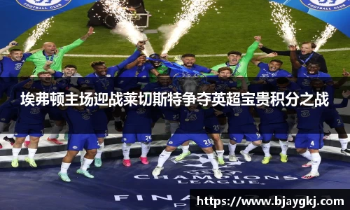 埃弗顿主场迎战莱切斯特争夺英超宝贵积分之战
