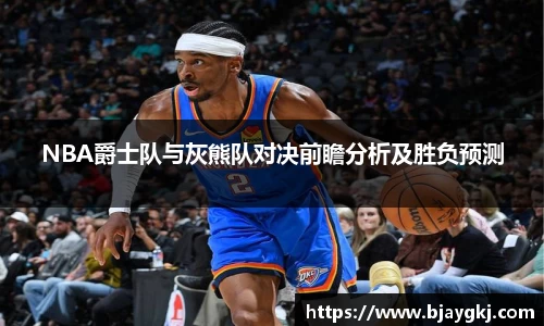 NBA爵士队与灰熊队对决前瞻分析及胜负预测